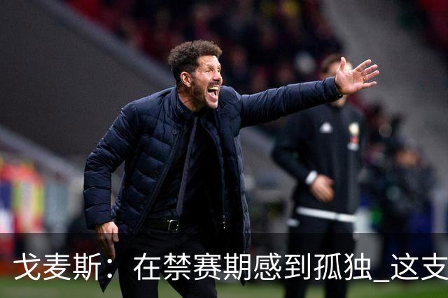 戈麦斯：在禁赛期感到孤独 这支阿根廷比在卡塔尔夺冠的那支更强